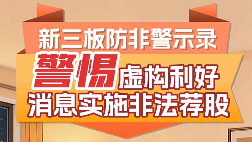 新三板防非警示录：警惕虚构利好消息实施非法荐股
