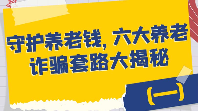守护养老钱，六大养老诈骗套路大揭秘（一）
