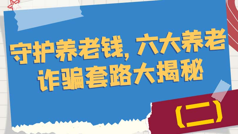 守护养老钱，六大养老诈骗套路大揭秘（二）
