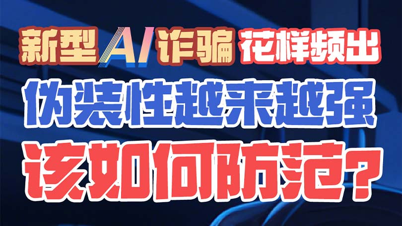 4、新型AI诈骗花样频出，伪装性越来越强，该如何防范？