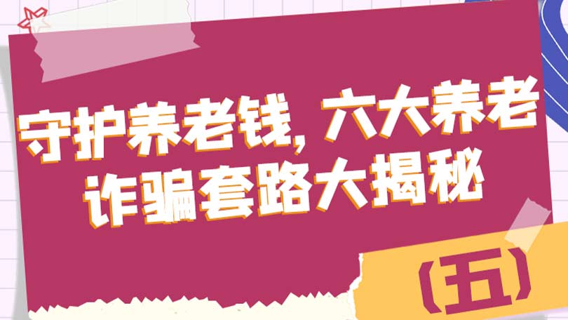 守护养老钱，六大养老诈骗套路大揭秘（五）