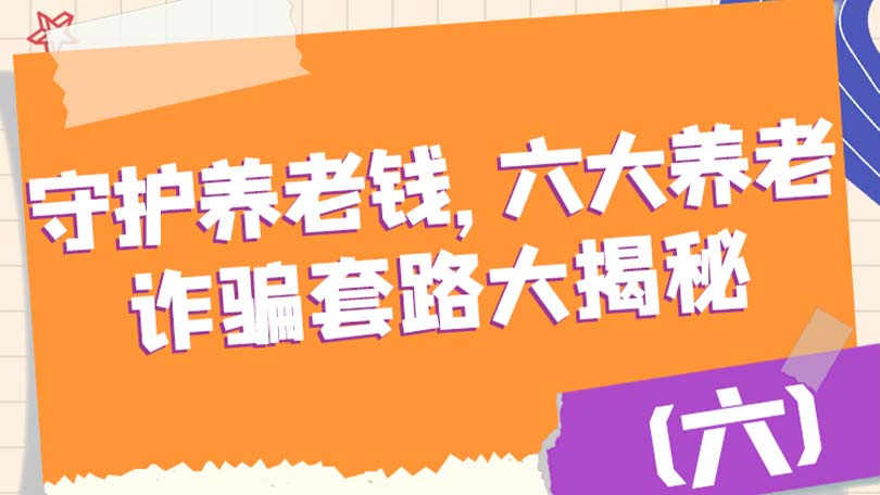 守护养老钱，六大养老诈骗套路大揭秘（六）