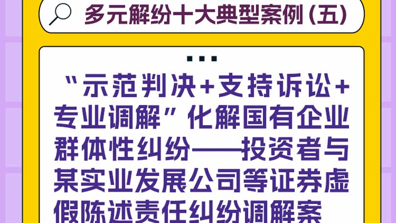 多元解纷十大典型案例（五）“示范判决+支持诉讼+专业调解”化解国有企业群体性纠纷——投资者与某实业发展公司等证券虚假陈述责任纠纷调解案