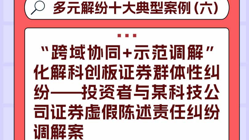 多元解纷十大典型案例（六）“跨域协同+示范调解”化解科创板证券群体性纠纷——投资者与某科技公司证券虚假陈述责任纠纷调解案