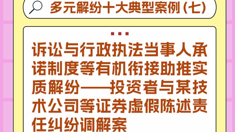 多元解纷十大典型案例（七）诉讼与行政执法当事人承诺制度等有机衔接助推实质解纷——投资者与某技术公司等证券虚假陈述责任纠纷调解案